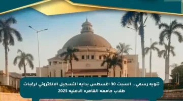 تنويه رسمي.. السبت 30 أغسطس بداية التسجيل الإلكتروني لرغبات طلاب جامعة القاهرة الأهلية 2025